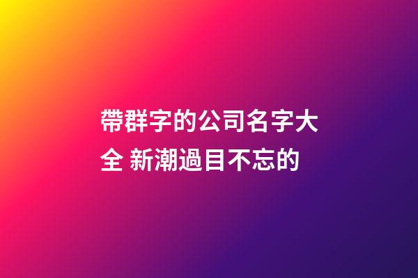 帶群字的公司名字大全 新潮過目不忘的-第1張-公司起名-玄機派